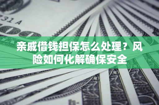 北京亲戚借钱担保怎么处理？风险如何化解确保安全