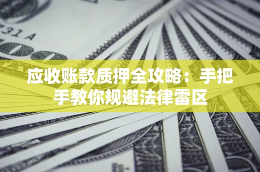 北京应收账款质押全攻略：手把手教你规避法律雷区