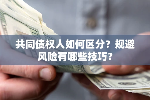 北京共同债权人如何区分？规避风险有哪些技巧？
