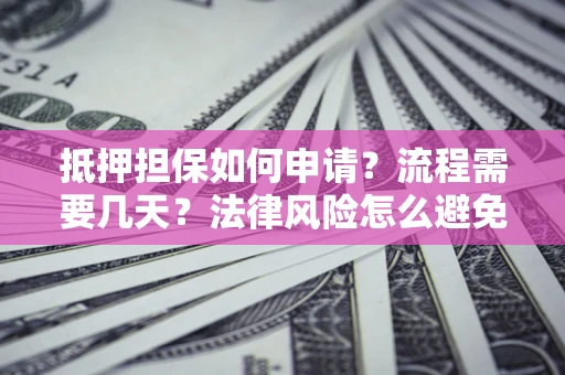 北京抵押担保如何申请？流程需要几天？法律风险怎么避免？避坑指南