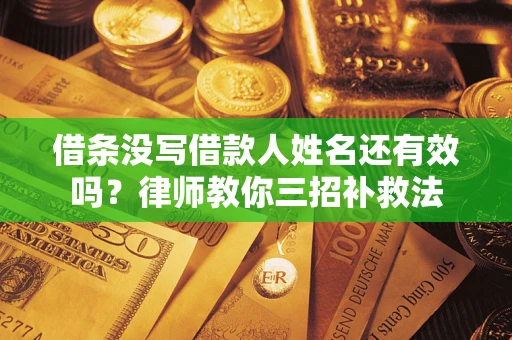 北京借条没写借款人姓名还有效吗？律师教你三招补救法