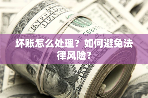 北京坏账怎么处理？如何避免法律风险？