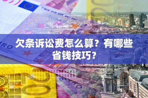 北京欠条诉讼费怎么算？有哪些省钱技巧？