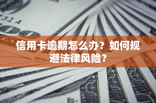 北京信用卡逾期怎么办？如何规避法律风险？