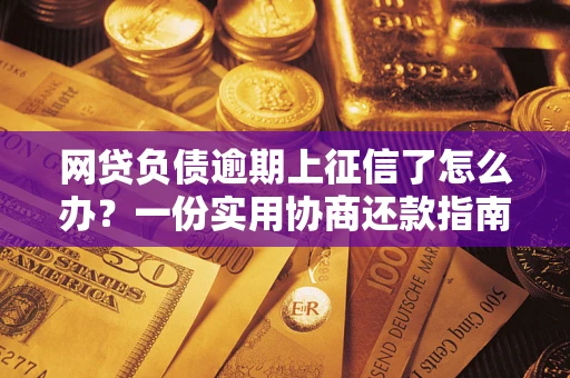 北京网贷负债逾期上征信了怎么办？一份实用协商还款指南请收好