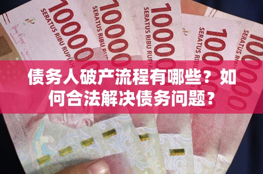 北京债务人破产流程有哪些？如何合法解决债务问题？