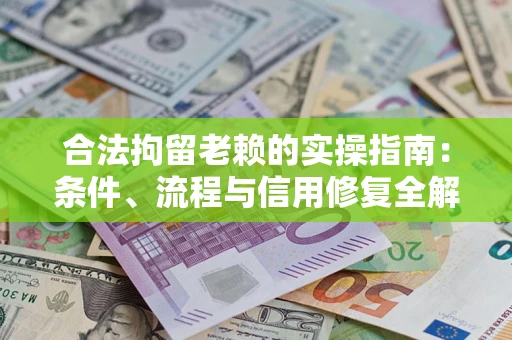 北京合法拘留老赖的实操指南：条件、流程与信用修复全解析