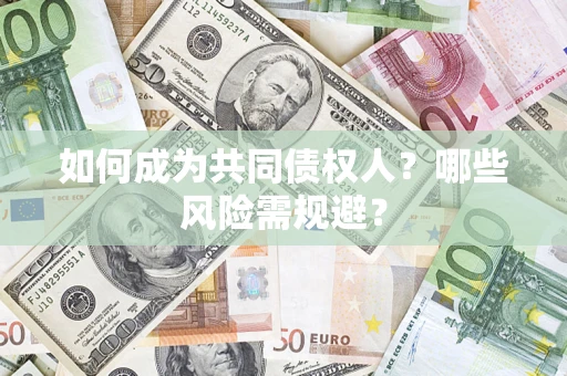 北京如何成为共同债权人？哪些风险需规避？