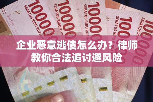 北京企业恶意逃债怎么办？律师教你合法追讨避风险