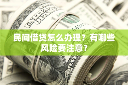 北京民间借贷怎么办理？有哪些风险要注意？