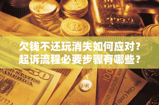 北京欠钱不还玩消失如何应对？起诉流程必要步骤有哪些？