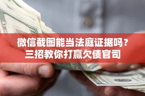 北京微信截图能当法庭证据吗？三招教你打赢欠债官司