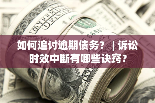 北京如何追讨逾期债务？ | 诉讼时效中断有哪些诀窍？