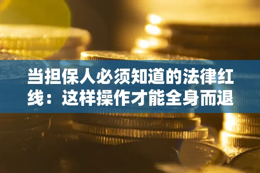北京当担保人必须知道的法律红线：这样操作才能全身而退