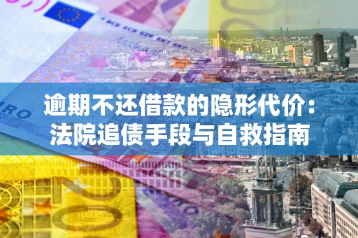 北京逾期不还借款的隐形代价：法院追债手段与自救指南