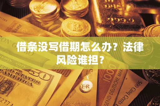 北京借条没写借期怎么办？法律风险谁担？