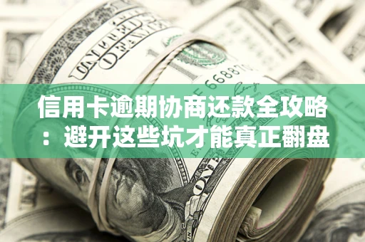 北京信用卡逾期协商还款全攻略：避开这些坑才能真正翻盘