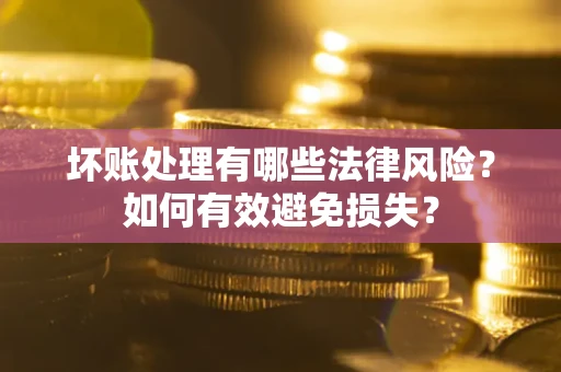 北京坏账处理有哪些法律风险？如何有效避免损失？